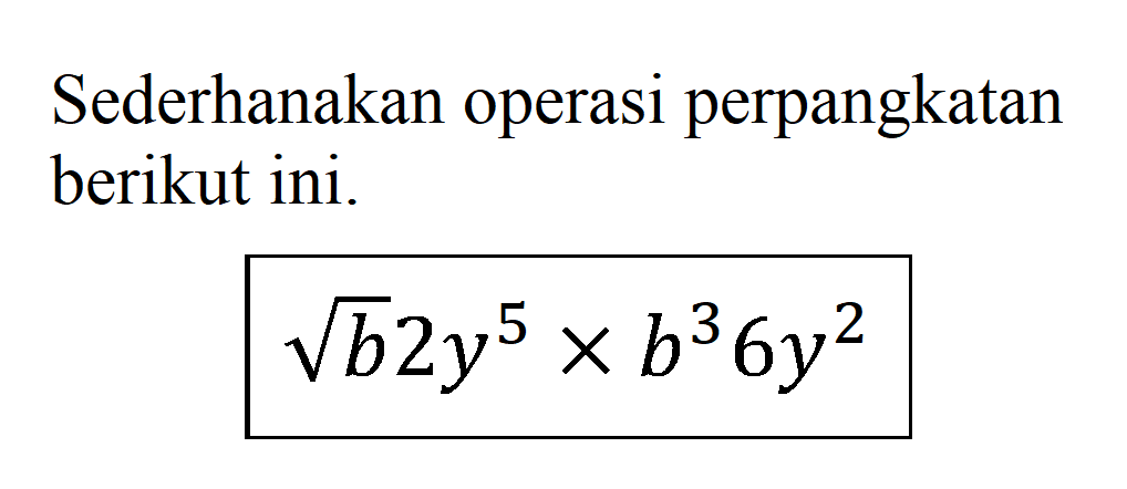 Sederhanakan operasi perpangkatan berikut ini. akar(b)2y^5 x b^3 6y^2