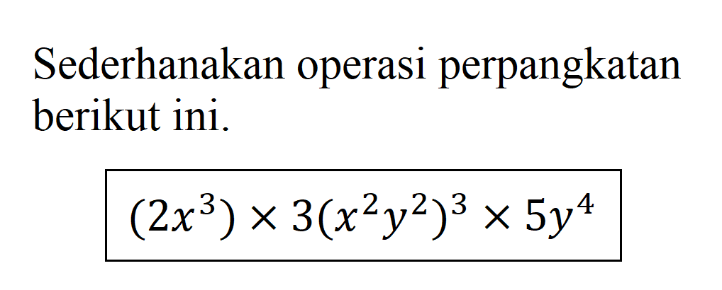 Sederhanakan operasi perpangkatan berikut ini. (2x^3) x 3(x^2y^2)^3 x 5y^4