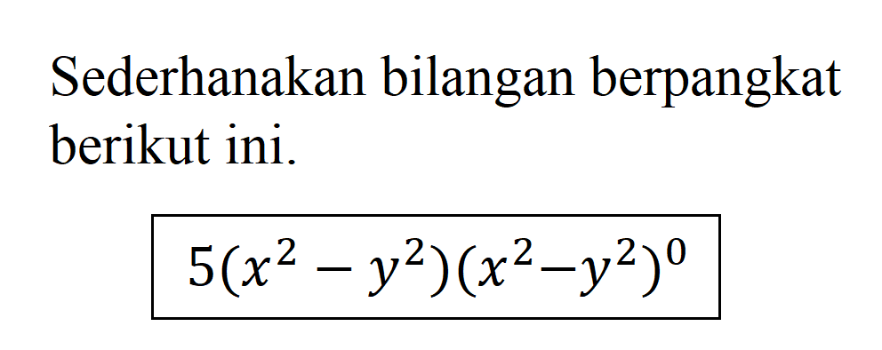 Sederhanakan bilangan berpangkat berikut ini. 5(x^2 - y^2)(x^2 - y^2)^0