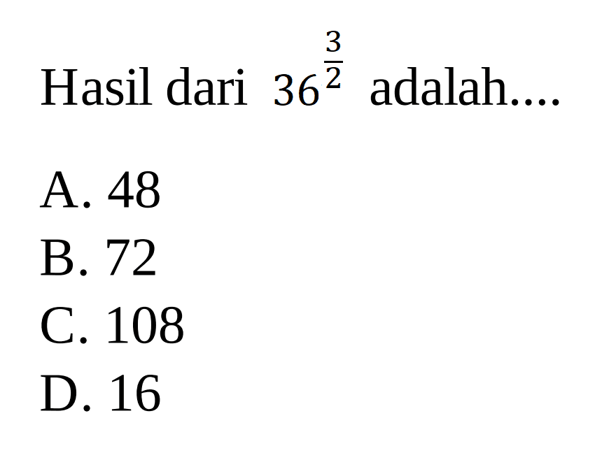 Hasil dari 36^3/2 adalah .... A. 48 B. 72 C. 108 D. 16