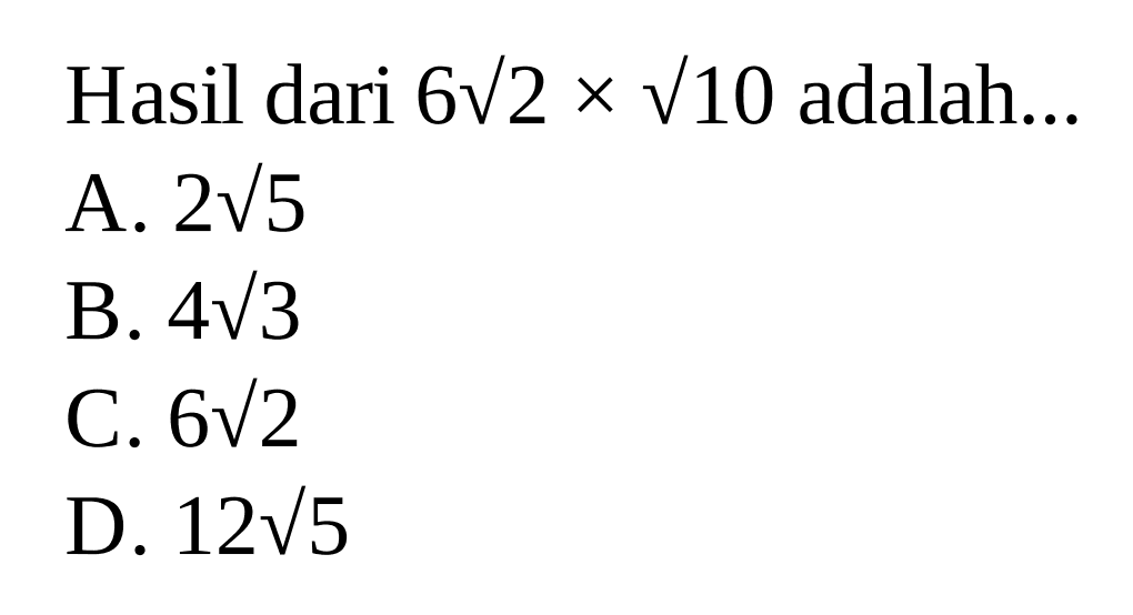 Hasil dari 6sqrt 2 x sqrt 10 adalah ...
 a. 2sqrt 5
 b. 4sqrt 3
 c. 6sqrt 2
 d. 12sqrt 5