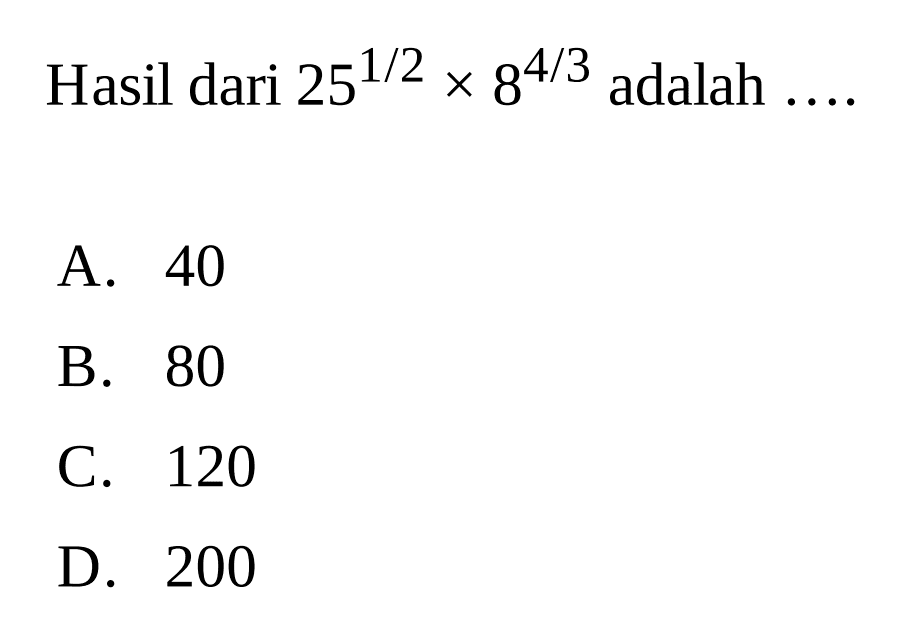 Hasil dari 25^(1/2) x 8^(4/3) adalah ... A. 40 B. 80 C. 120 D. 200