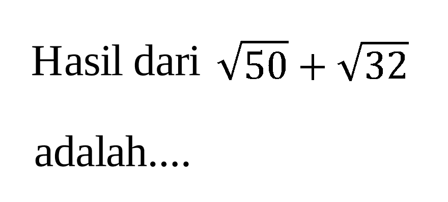 Hasil dari akar(50) + akar(32) adalah ....