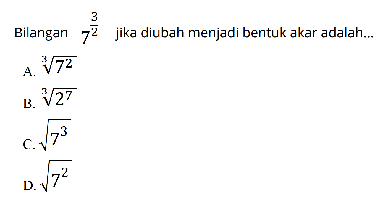 Bilangan 7^(3/2) jika diubah menjadi bentuk akar adalah ... A. 7^(2/3) B. 2^(7/3) C. 7^(3/2) D. 7^(2/2)