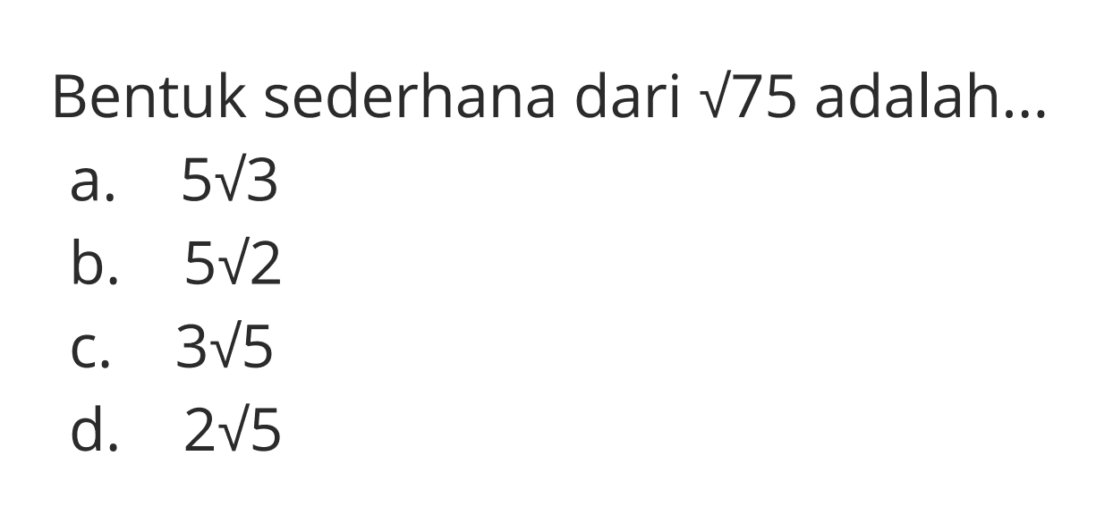 Bentuk sederhana dari sqrt 75 adalah
 a. 5sqrt 3
 b. 5sqrt 2 
 c. 3sqrt 5 
 d. 2sqrt 5