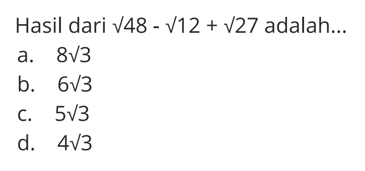 Hasil dari akar(48) - akar(12) + akar(27) adalah ... a. 8 akar(3) b. 6 akar(3) c. 5 akar(3) d. 4 akar(3)