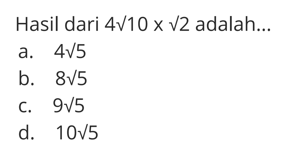 Hasil dari 4akar(10) x akar(2) adalah ... a. 4akar(5) b. 8akar(5) c. 9akar(5) d. 10akar(5)