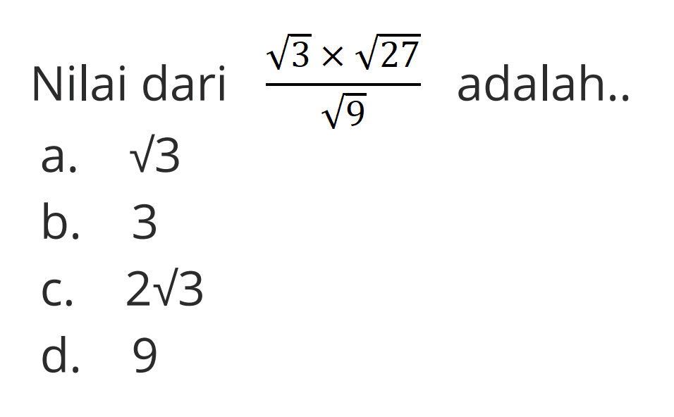 Nilai dari adalah akar(3) x akar(27) / akar(9) adalah.... a. akar(3) b. 3 c. 2akar(3) d. 9