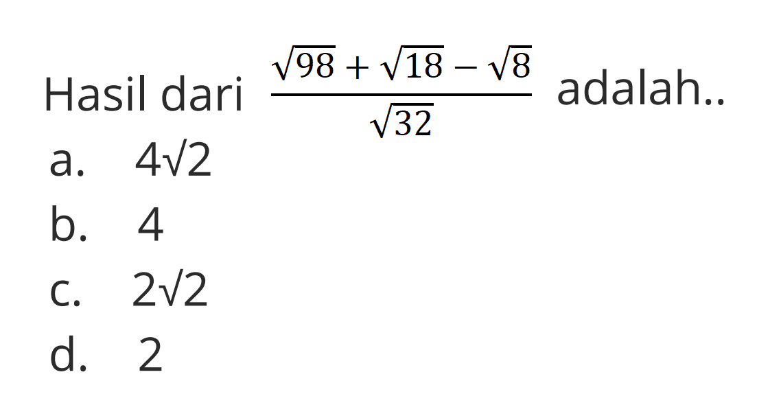 Hasil dari akar98 + akar18 - akar8 / akar32 adalah.. a. 4 akar2 b. 4 c. 2 akar2 d. 2