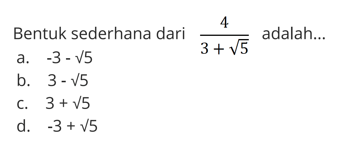 Bentuk sederhana dari 4/3+sqrt 5 adalah
 a. -3 - sqrt 5 
 b. 3 - sqrt 5 
 c. 3 + sqrt 5 
 d. -3 + sqrt 5