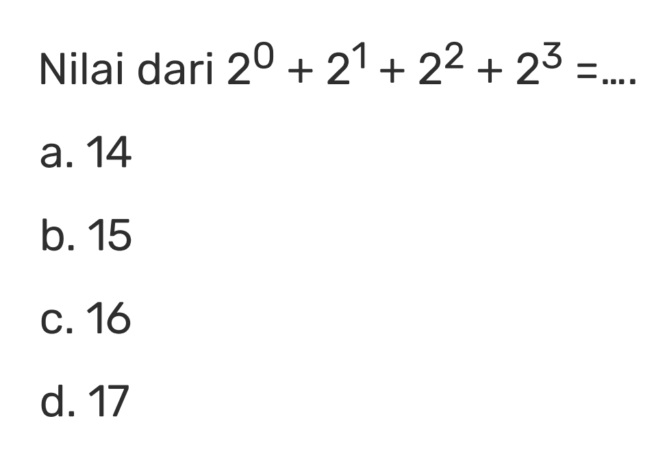 Nilai dari 2^0 + 2^1 + 2^2 + 2^3 = a. 14 b. 15 c. 16 d. 17