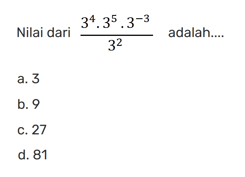 Nilai dari (3^4. 3^5. 3^-3) /(3^2) adalah .... a. 3 b. 9 c. 27 d. 81