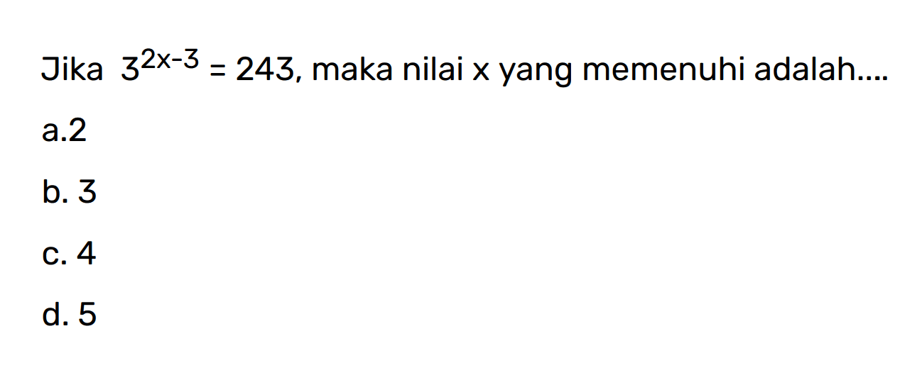 Jika 3^2x-3 = 243,maka nilai x yang memenuhi adalah a.2 b. 3 C. 4 d.5