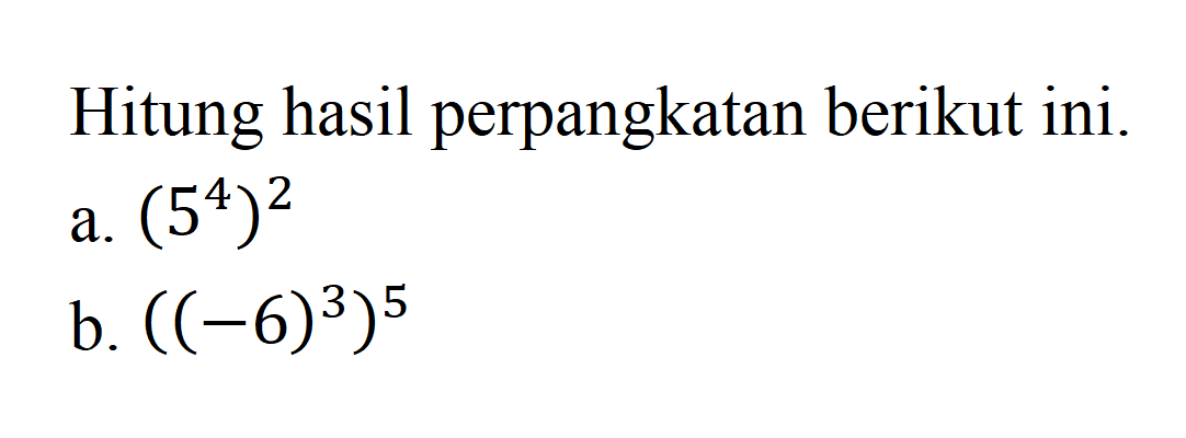 Hitung hasil perpangkatan berikut ini. a. (5^4)^2 b. ((-6)^3)^5