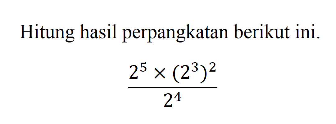 Hitung hasil perpangkatan berikut ini. 2^5 x (2^3)^2 / 2^4