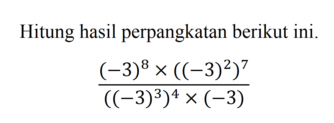 Hitung hasil perpangkatan berikut ini. ((-3)^8 x ((-3)^2)^7)/(((-3)^3)^4 x (-3))