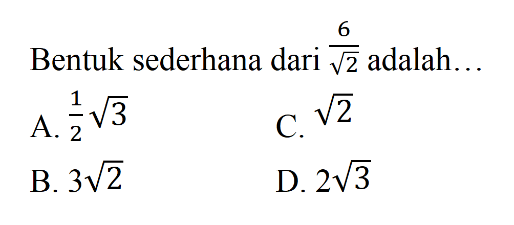 Bentuk sederhana dari 6/ akar(2) adalah .... A. 1/2 akar(3) B.3 akar(2) C. akar(2) D. 2 akar(3)