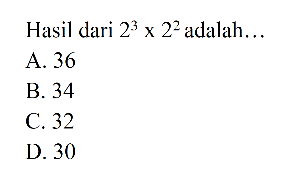 Hasil dari 2^3 x 2^2 adalah... A.36 B. 34 C.32 D. 30