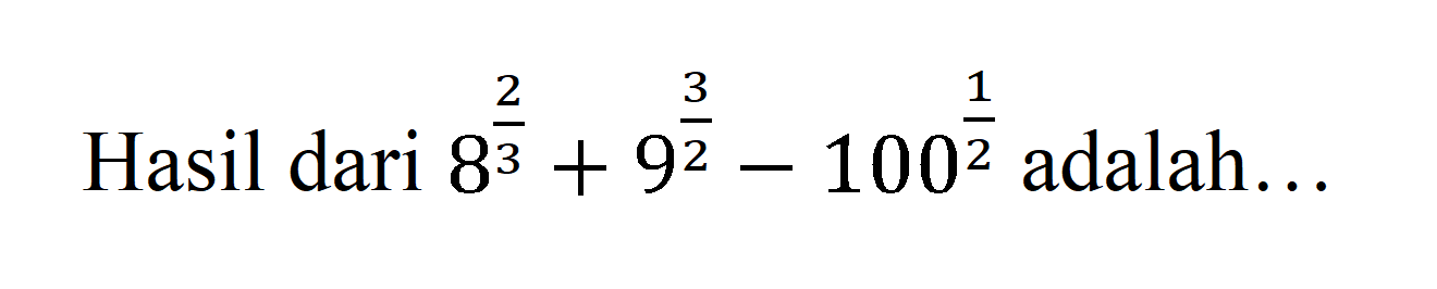 Hasil dari 8^2/3 + 9^2/3 -100^1/2 adalah.