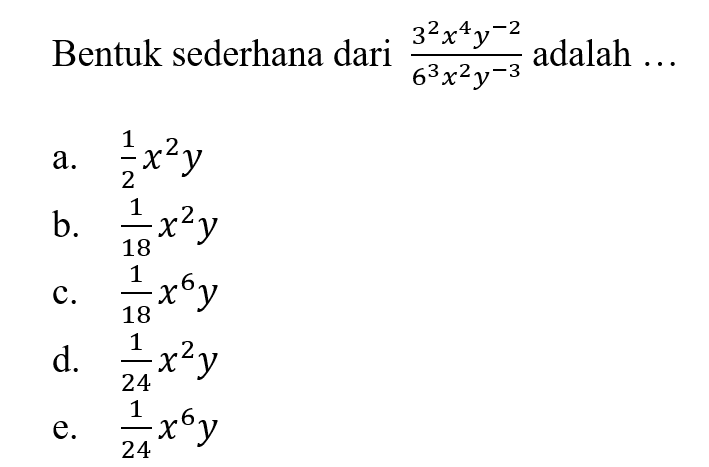 Bentuk sederhana dari 3^2x^4y^-2 / 6^3x^2y^-3 adalah a. 1/2 x^2y b. 1/18x^2y c. 1/18x^6y d.1/23 x^2y e. 1/24 x^6y