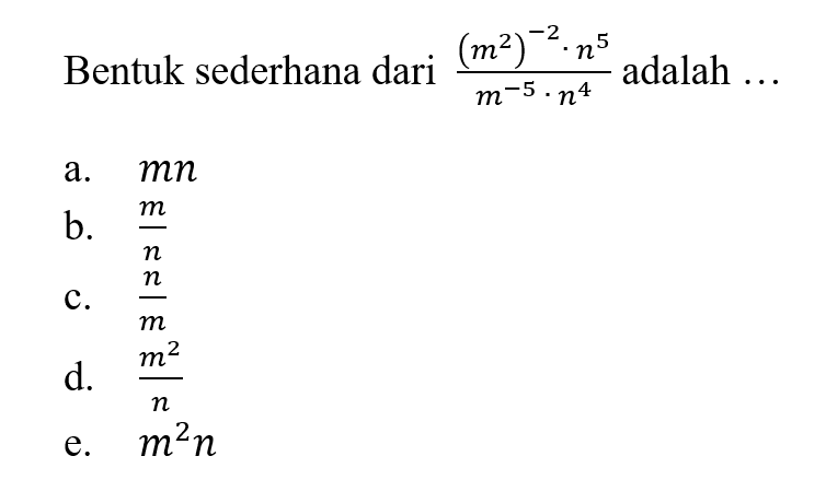 Bentuk sederhana dari ((m^2)^(-2) . n^5)/(m^(-5) . n^4) adalah... a. mn b. m/n c. n/m d. m^2/n e. m^2 n