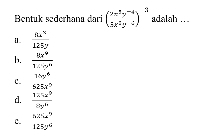 Bentuk sederhana dari ((2x^5 y^-4)/(5x^8 y^-6))^-3 adalah a. (8x^3)/(125y) b. (8x^9)/(125y^6) c. (16y^6)/(625x^9) d. (125x^9)/(8y^6) e. (625x^9)/(125y^6)