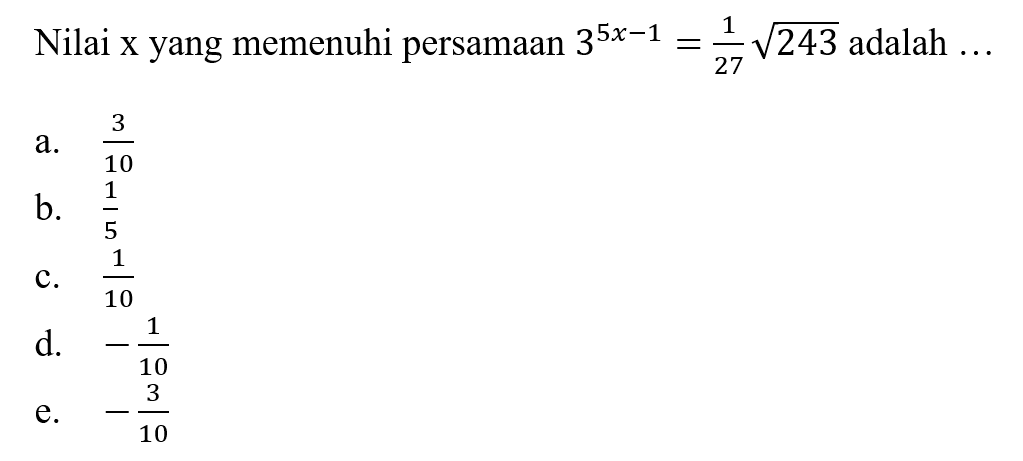 Nilai x yang memenuhi persamaan 3^5x-1 =1/12 243^1/2 adalah a.3 /10 b.1/5 C. 1/10 d. -1/10 e. -3/10