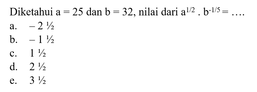 Diketahui a = 25 dan b = 32, nilai dari a^(1/2). b^-1/5 =