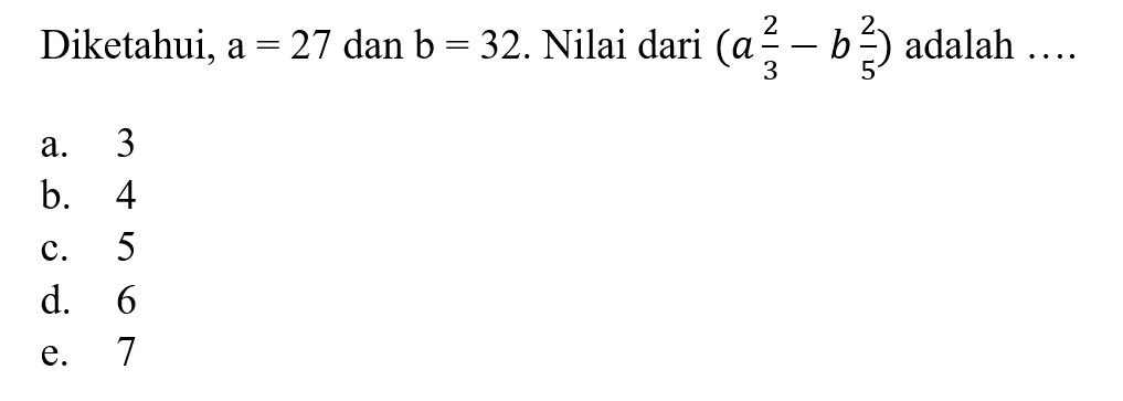 Diketahui, a = 27 dan b = 32. Nilai dari (a 2/3 - b 2/5) adalah... a. 3 b. 4 c. 5 d. 6 e. 7