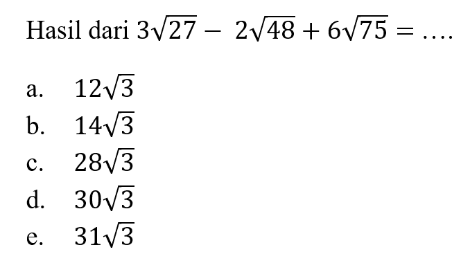 Hasil dari 3akar(27) - 2akar(48) + 6akar(75) = ... a. 12akar(3) b. 14akar(3) c. 28akar(3) d. 30akar(3) e. 31akar(3)