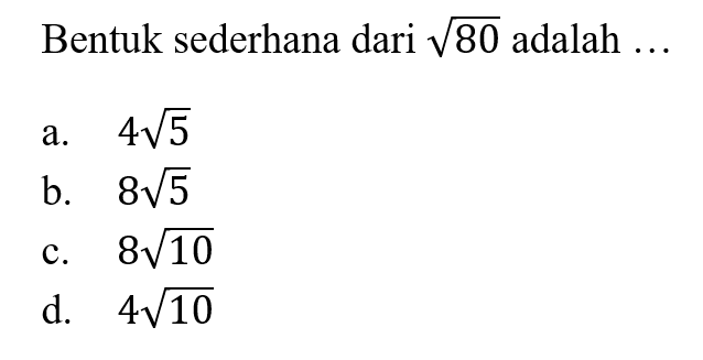 Bentuk sederhana dari akar(80) adalah ... a. 4 akar(5) b. 8 akar(5) c. 8 akar(10) d. 4 akar(10)