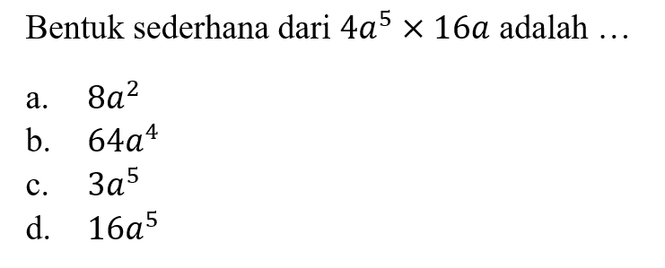 Bentuk sederhana dari 4a^5 x 16 a adalah ... a. 8a^2 b.64a^2 c. 3a^5 d. 16a^5