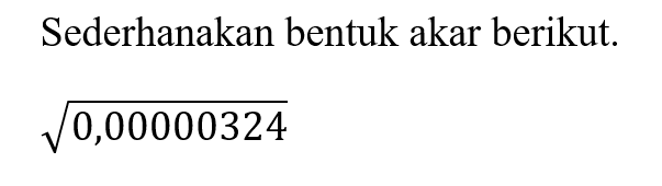 Sederhanakan bentuk akar berikut. akar(0,00000324)