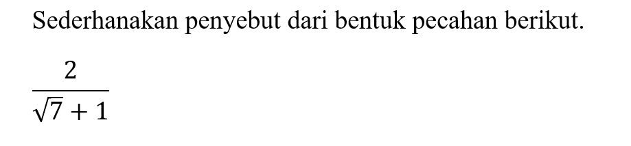 Sederhanakan penyebut dari bentuk pecahan berikut. 2/(akar(7) + 1)