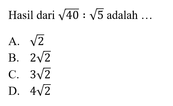 Hasil dari akar(40) : akar(5) adalah ... A. akar(2) B. 2 akar(2) C. 3 akar(2) D. 4 akar(2)