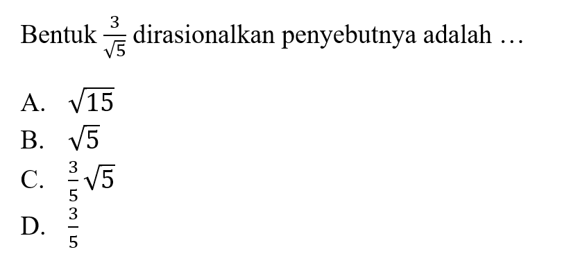 Bentuk 3 / akar(5) dirasionalkan penyebutnya adalah A. akar(15) B. akar(5) C. 3/5 akar(5) D. 3/5