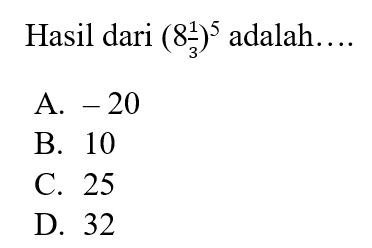 Hasil dari (8 1/3)^5 adalah. A -20 B: 10 C. 25 D. 32