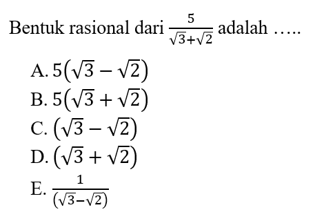 Bentuk rasional dari 5/ (akar(3)+ akar(2)) adalah ... A. 5(akar(3) - akar(2)) B. 5(akar(3)+ akar(2)) C. (akar(3) - akar(2)) D. (akar(3)+akar(2)) E. 1/ (akar(3) - akar(2))