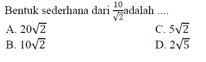 Bentuk sederhana dari 10/akar(2) adalah ... A. 20akar(2) C. 5akar(2) B. 10akar(2) D. 2akar(5)