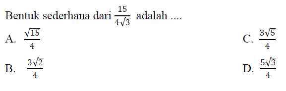 Bentuk sederhana dari 15/ 4 akar(3) adalah .... A. akar(15)/4 C. 3 akar(5) / 4 B. 3 akar(2)/4 D. 5 akar(3)/4