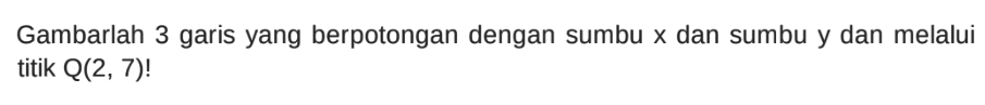 Gambarlah 3 garis yang berpotongan dengan sumbu x dan sumbu y dan melalui titik Q(2, 7)!