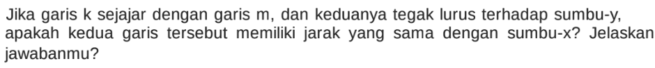 Jika garis  k  sejajar dengan garis m, dan keduanya tegak lurus terhadap sumbu-y, apakah kedua garis tersebut memiliki jarak yang sama dengan sumbu-x? Jelaskan jawabanmu? 