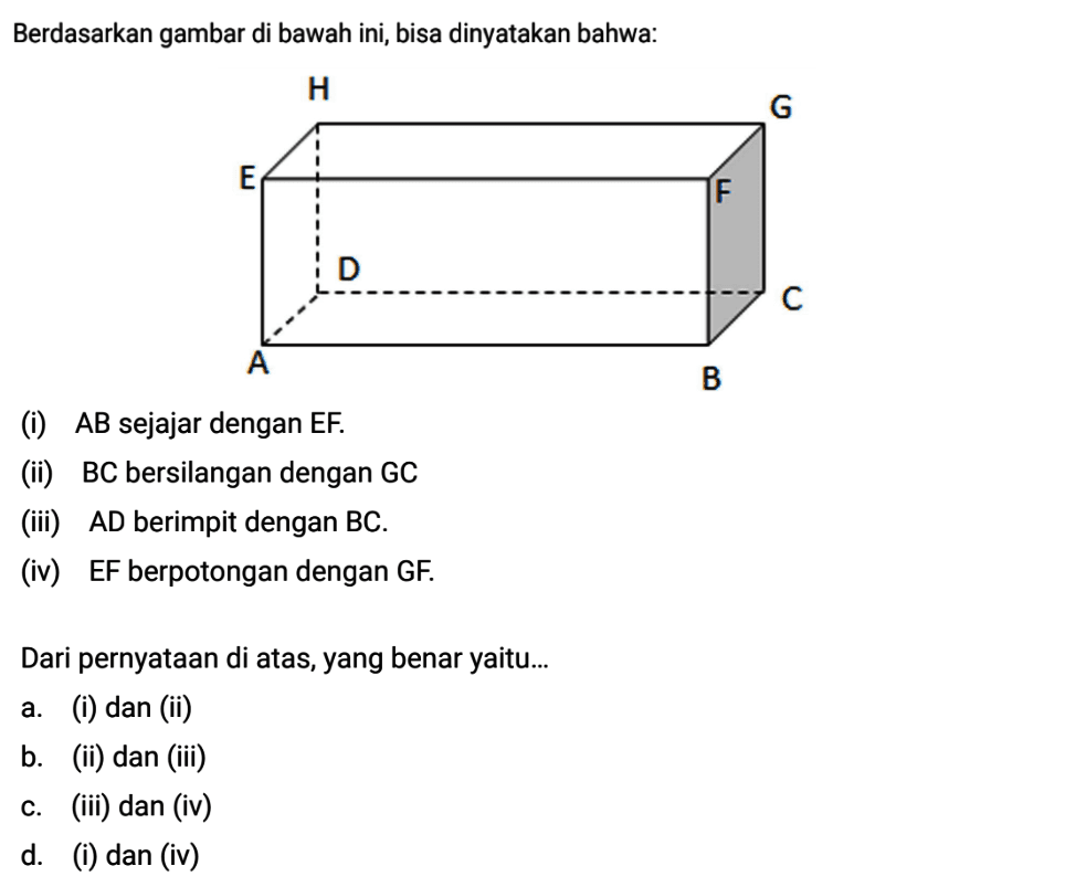 Berdasarkan gambar di bawah ini, bisa dinyatakan bahwa: (i) AB sejajar dengan EF. (ii) BC bersilangan dengan GC (iii) AD berimpit dengan BC. (iv) EF berpotongan dengan GF. Dari pernyataan di atas, yang benar yaitu ...