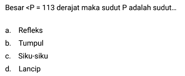 Besar  sudut P=113  derajat maka sudut  P  adalah sudut...a. Refleksb. Tumpulc. Siku-sikud. Lancip