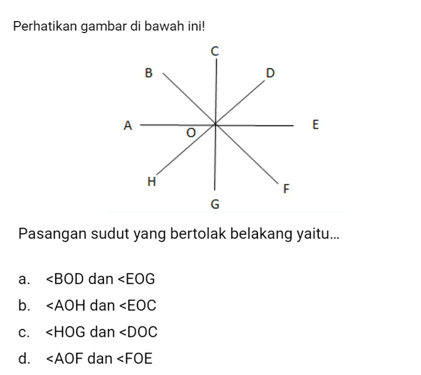 Perhatikan gambar di bawah ini! Pasangan sudut yang bertolak belakang yaitu... a. <BOD dan <EOG b. <AOH dan <EOC c. <HOG dan <DOC d. <AOF dan <FOE