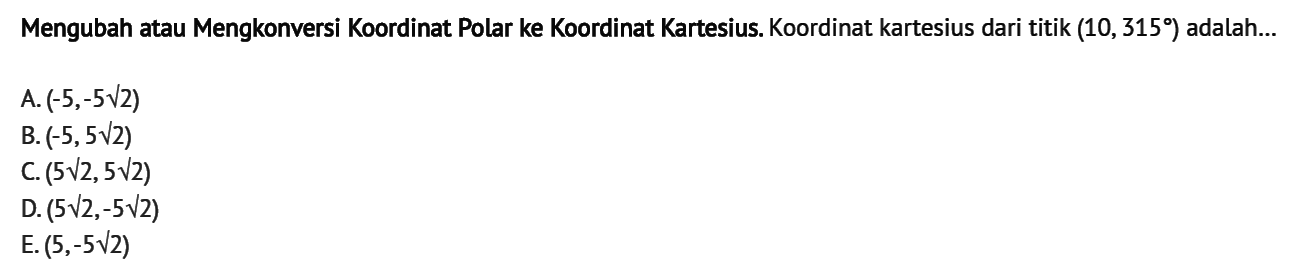 Mengubah atau Mengkonversi koordinat Polar ke koordinat Kartesius koordinat kartesius dari titik (10, 315) adalah