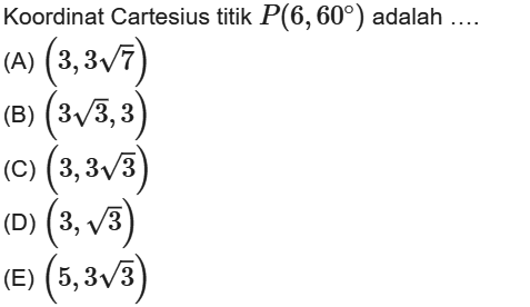 Koordinat Cartesius titik P(6,60°) adalah ...
 a. (3,3sqrt 7)
 b. (3,sqrt 3,3)
 c. (3,3sqrt 3)
 d. (3,sqrt 3)
 e. (5,3sqrt 3)