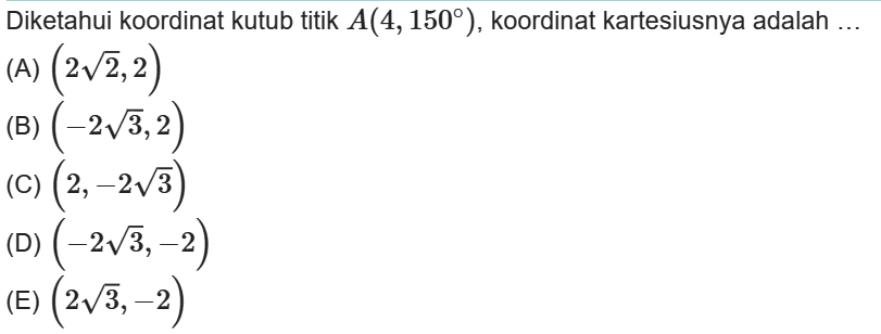 Diketahui koordinat kutub titik A(4,150°),
 koordinat kartesiusnya adalah ....
 a. (2sqrt 2,2)
 b. (-2sqrt 3,2)
 c. (2,-2sqrt 3)
 d. (-2sqrt 3,-2)
 e. (2sqrt 3,-2)