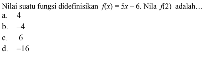 Nilai suatu fungsi didefinisikan f(x) = 5x - 6. Nila f(2) adalah ...