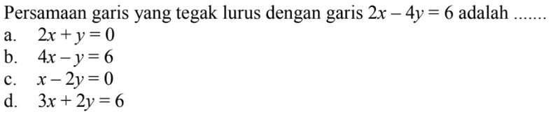 Persamaan garis yang tegak lurus dengan garis 2x - 4y = 6 adalah .......